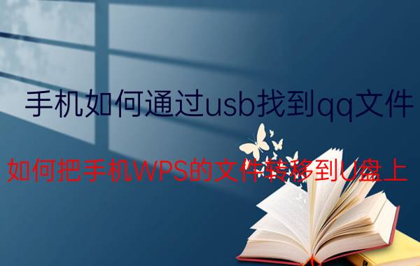 手机如何通过usb找到qq文件 如何把手机WPS的文件转移到U盘上？